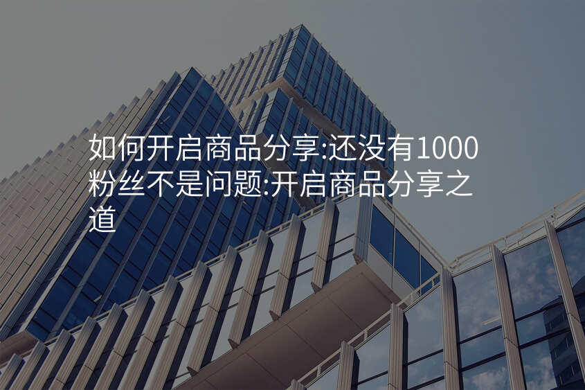 如何开启商品分享:还没有1000粉丝不是问题:开启商品分享之道