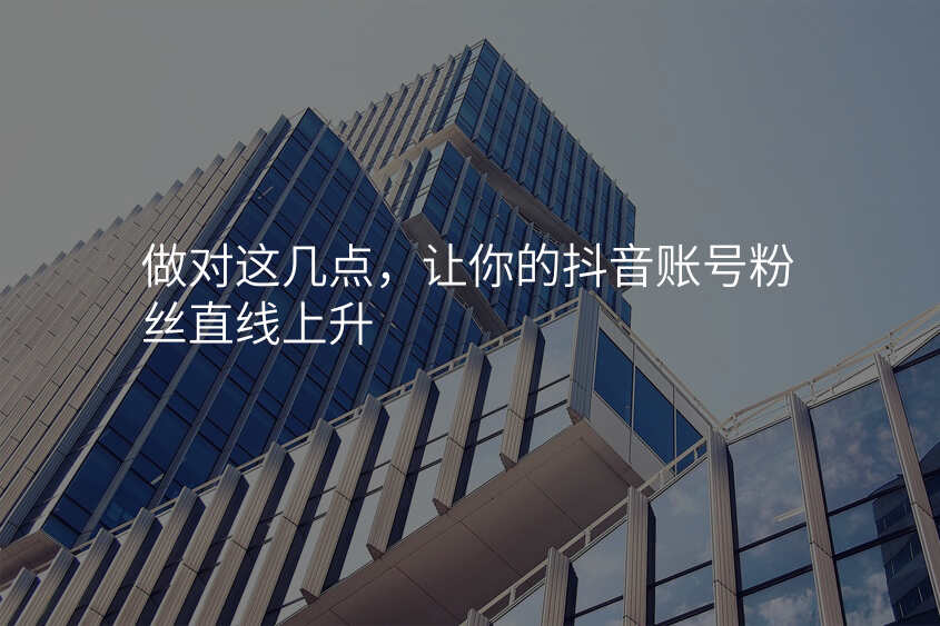 做对这几点,让你的抖音账号粉丝直线上升