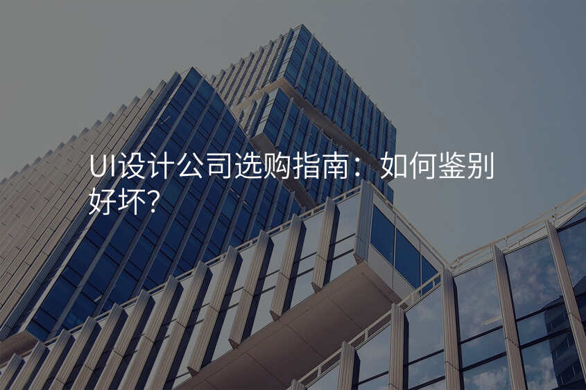 UI设计公司选购指南:如何鉴别好坏?