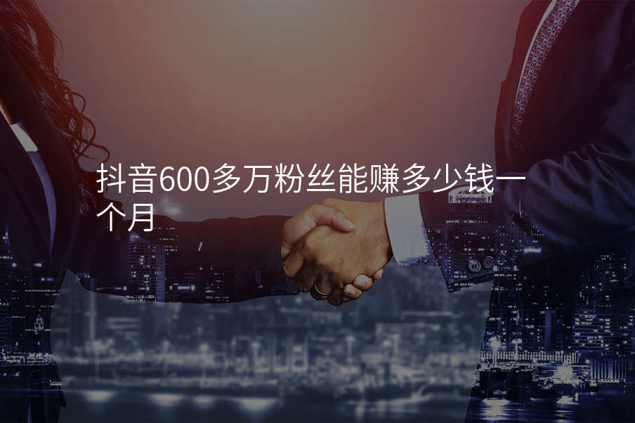 抖音600多万粉丝能赚多少钱一个月
