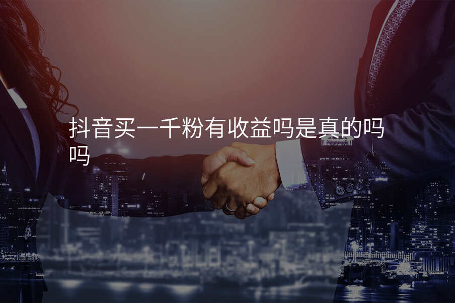 抖音买一千粉有收益吗是真的吗吗