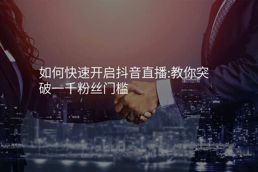 如何快速开启抖音直播:教你突破一千粉丝门槛