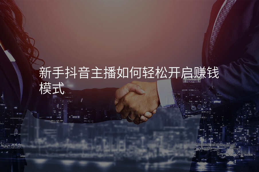 新手抖音主播如何轻松开启赚钱模式