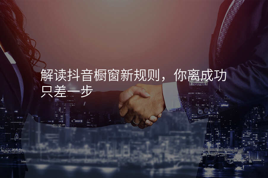 解读抖音橱窗新规则,你离成功只差一步