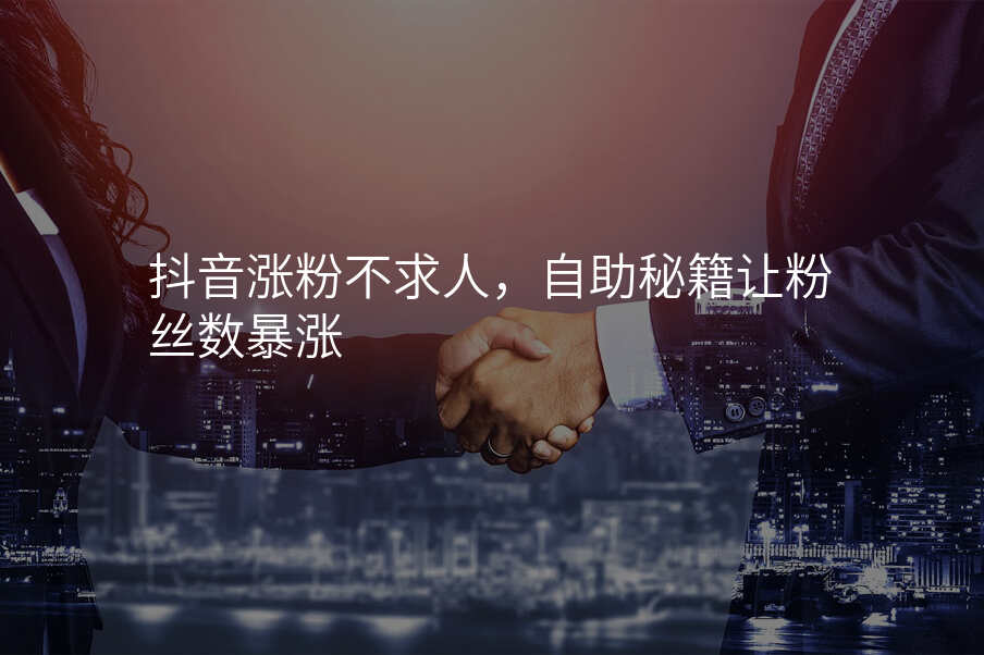 抖音涨粉不求人,自助秘籍让粉丝数暴涨