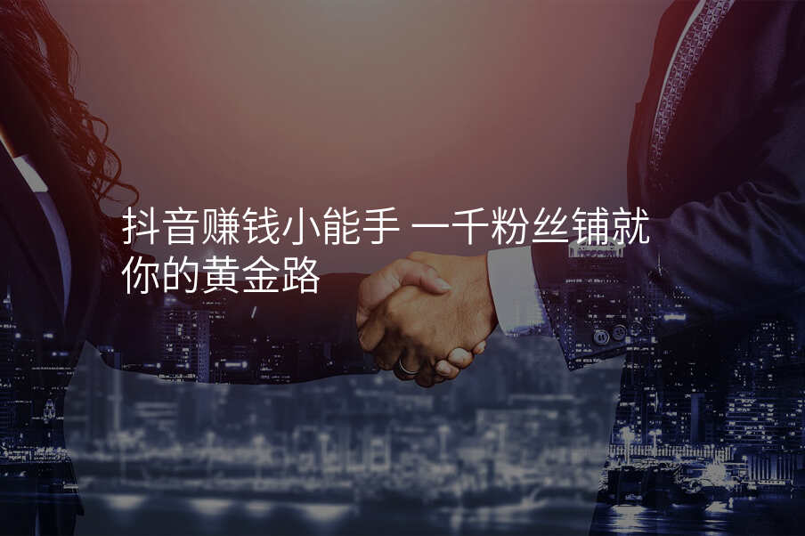 抖音赚钱小能手 一千粉丝铺就你的黄金路