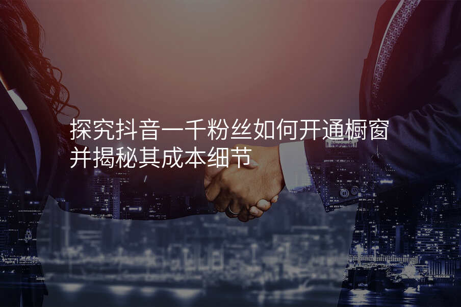 探究抖音一千粉丝如何开通橱窗并揭秘其成本细节