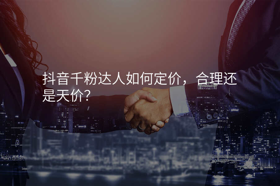 抖音千粉达人如何定价,合理还是天价?