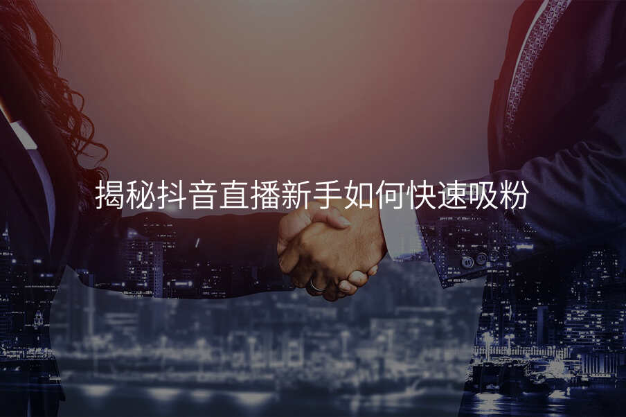 揭秘抖音直播新手如何快速吸粉