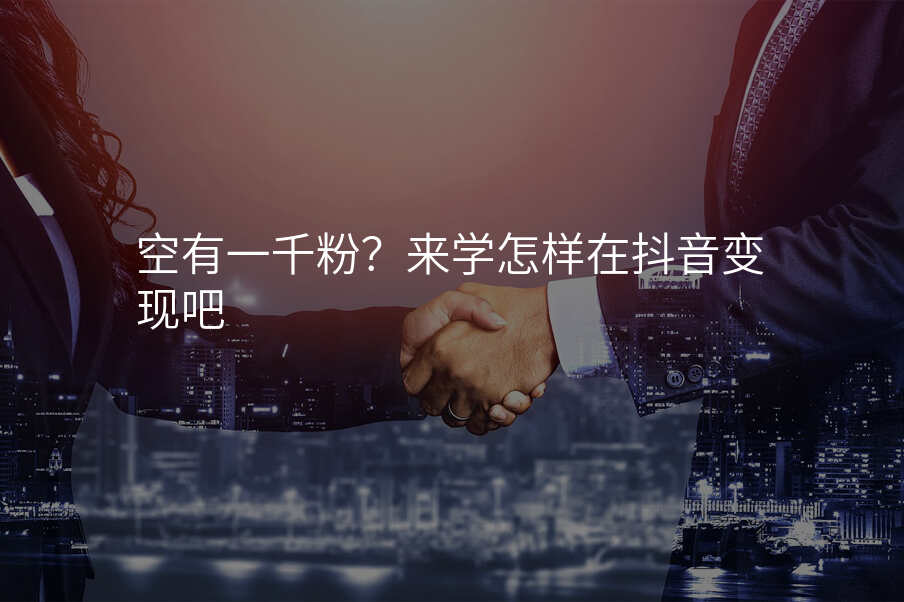 空有一千粉?来学怎样在抖音变现吧