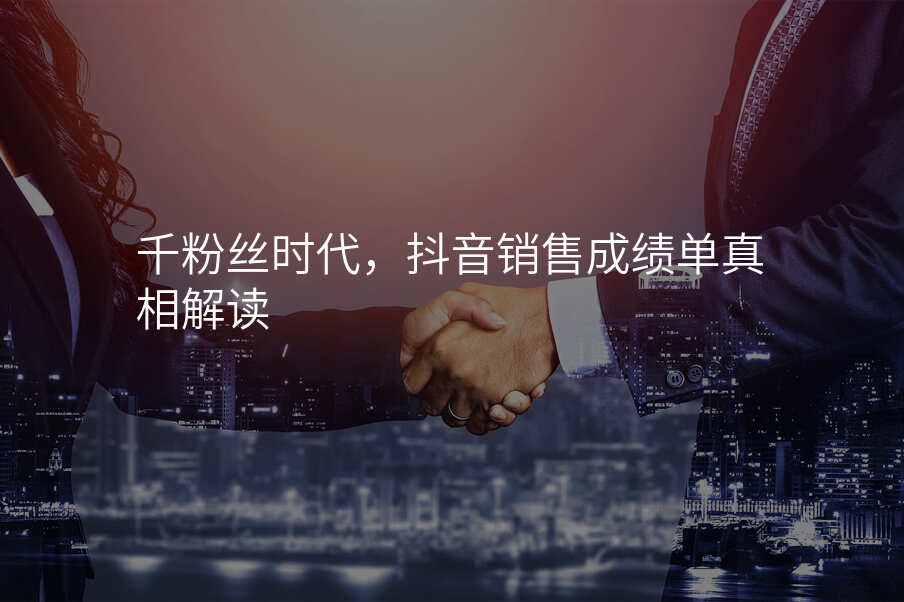 千粉丝时代,抖音销售成绩单真相解读