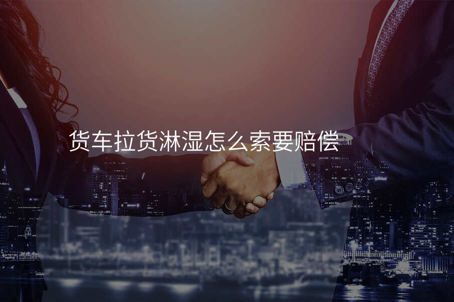 货车拉货淋湿怎么索要赔偿