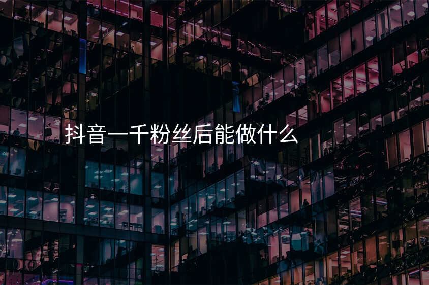 抖音一千粉丝后能做什么