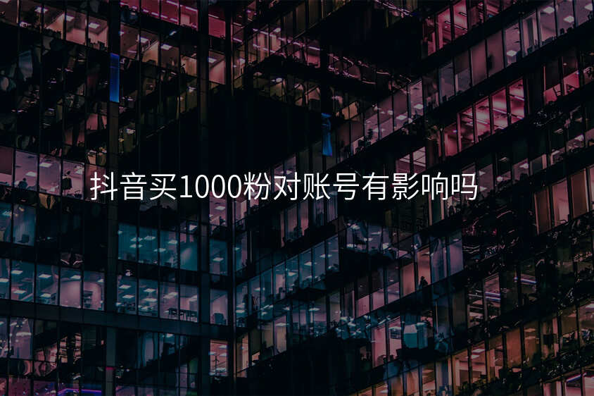 抖音买1000粉对账号有影响吗
