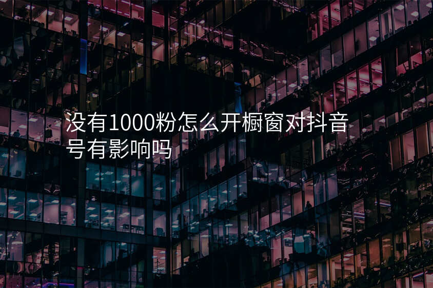 没有1000粉怎么开橱窗对抖音号有影响吗