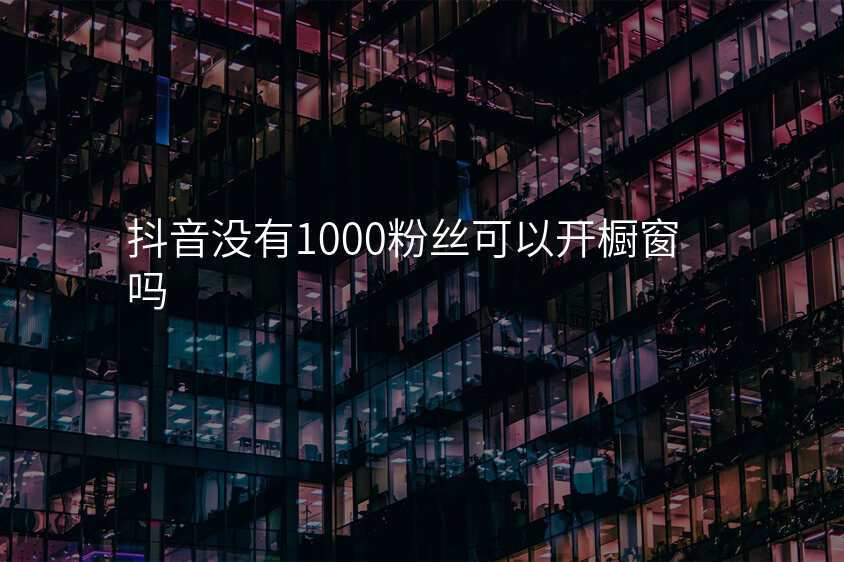 抖音没有1000粉丝可以开橱窗吗
