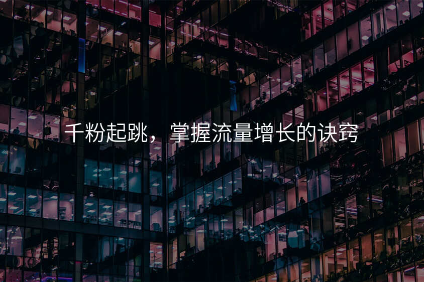 千粉起跳,掌握流量增长的诀窍