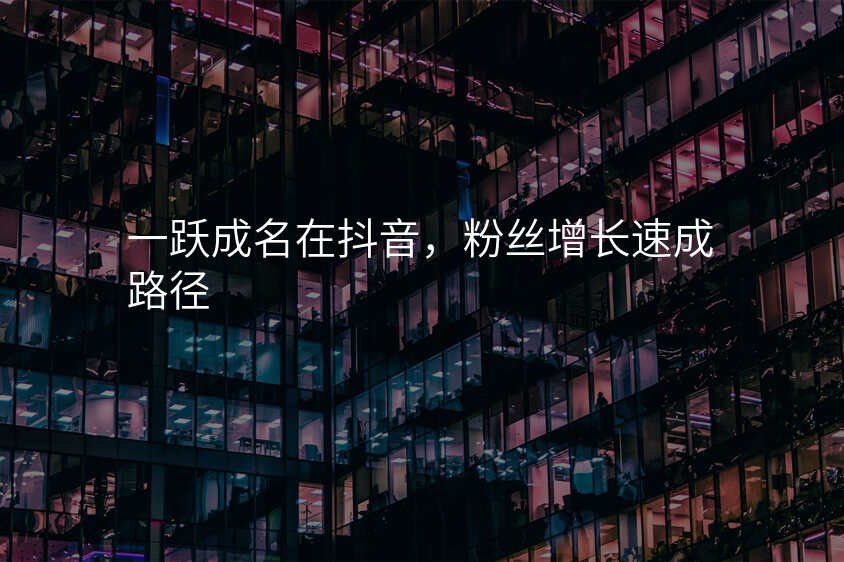 一跃成名在抖音,粉丝增长速成路径