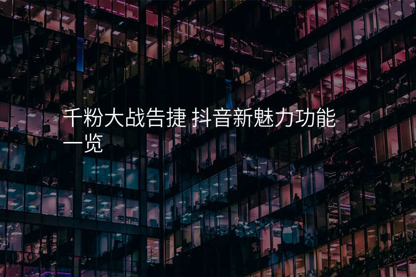 千粉大战告捷 抖音新魅力功能一览