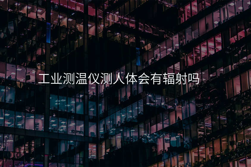 工业测温仪测人体会有辐射吗