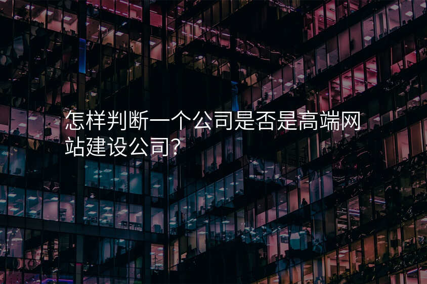 怎样判断一个公司是否是高端网站建设公司?