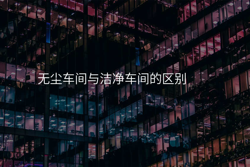 无尘车间与洁净车间的区别