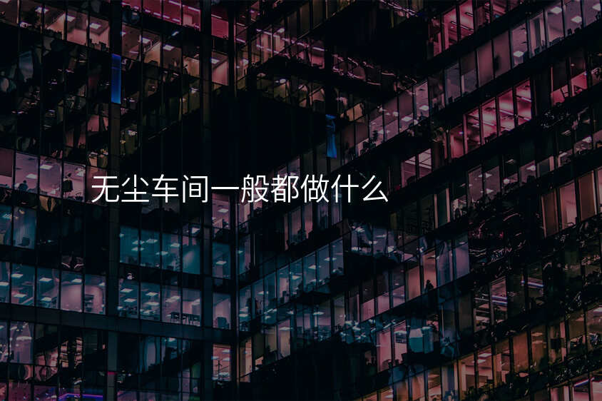 无尘车间一般都做什么