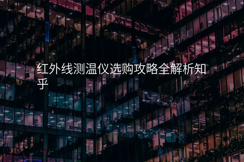 红外线测温仪选购攻略全解析知乎