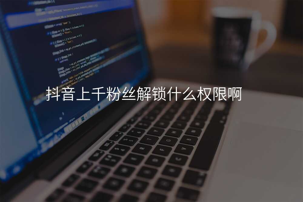 抖音上千粉丝解锁什么权限啊