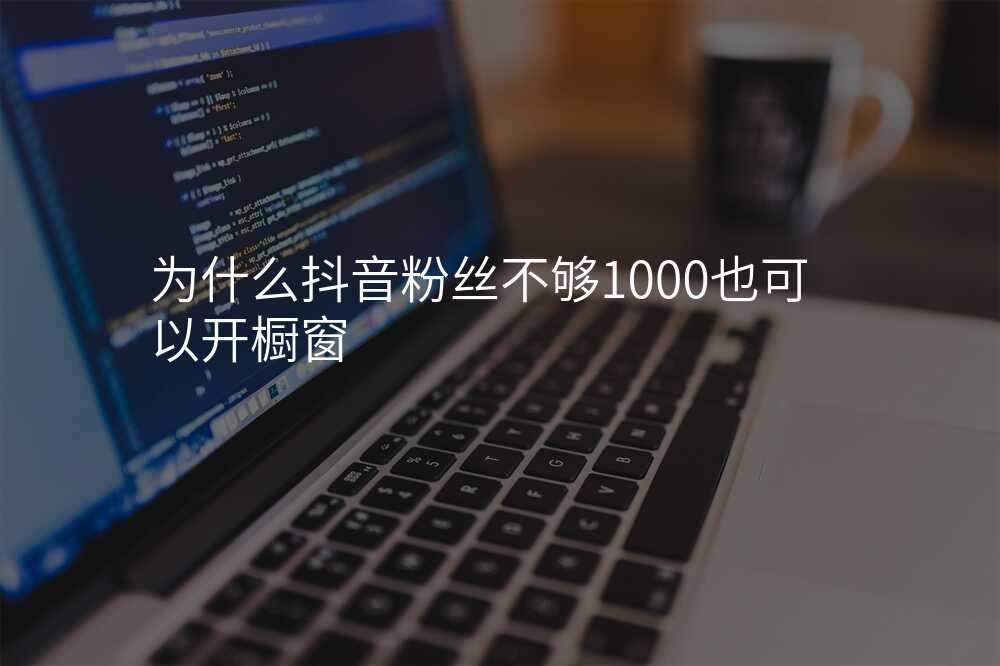 为什么抖音粉丝不够1000也可以开橱窗