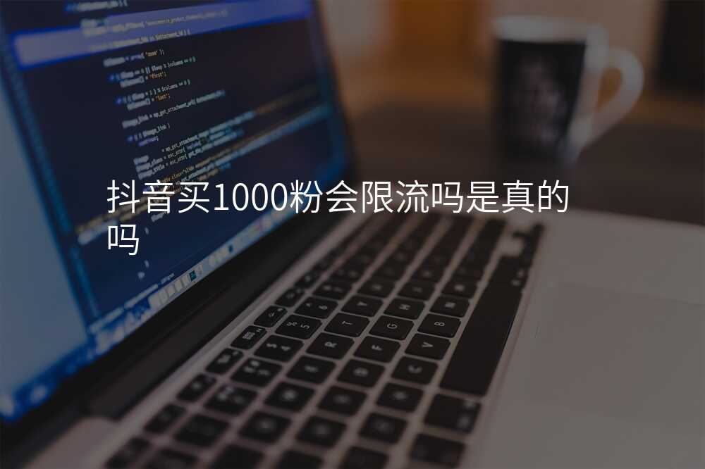 抖音买1000粉会限流吗是真的吗