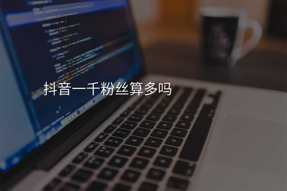 抖音一千粉丝算多吗