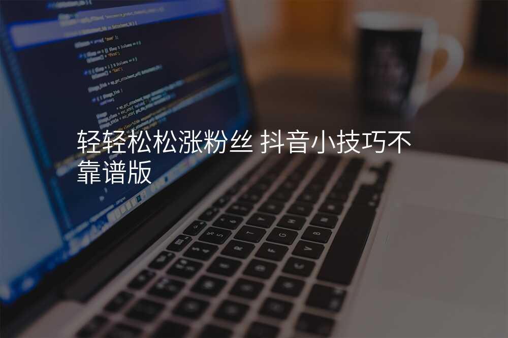 轻轻松松涨粉丝 抖音小技巧不靠谱版