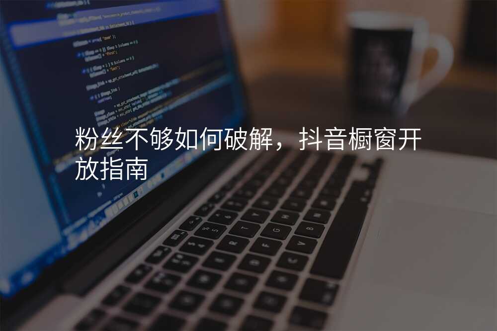 粉丝不够如何破解,抖音橱窗开放指南