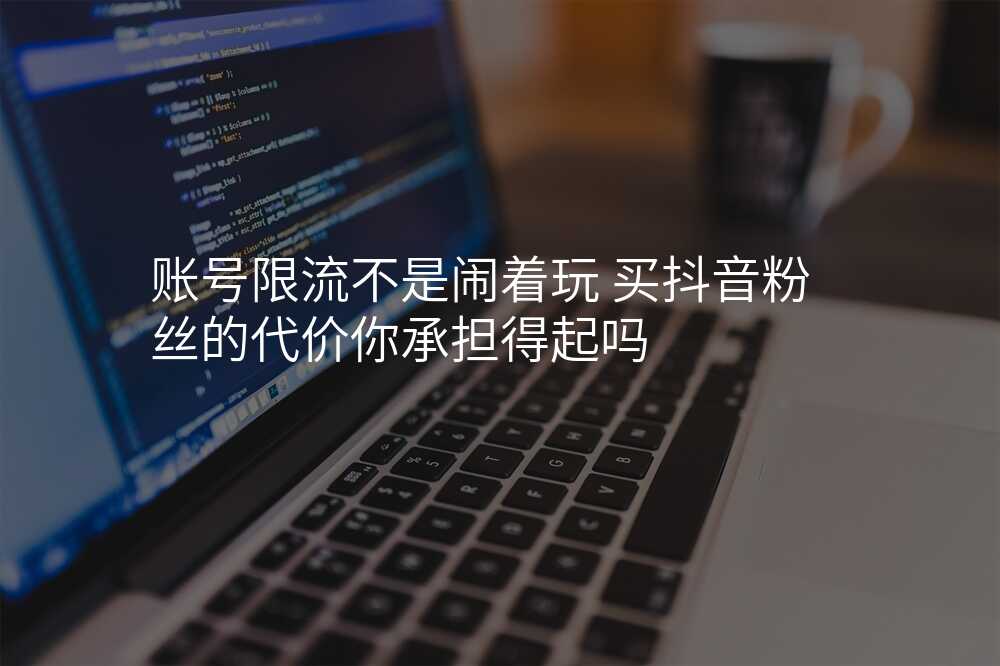 账号限流不是闹着玩 买抖音粉丝的代价你承担得起吗
