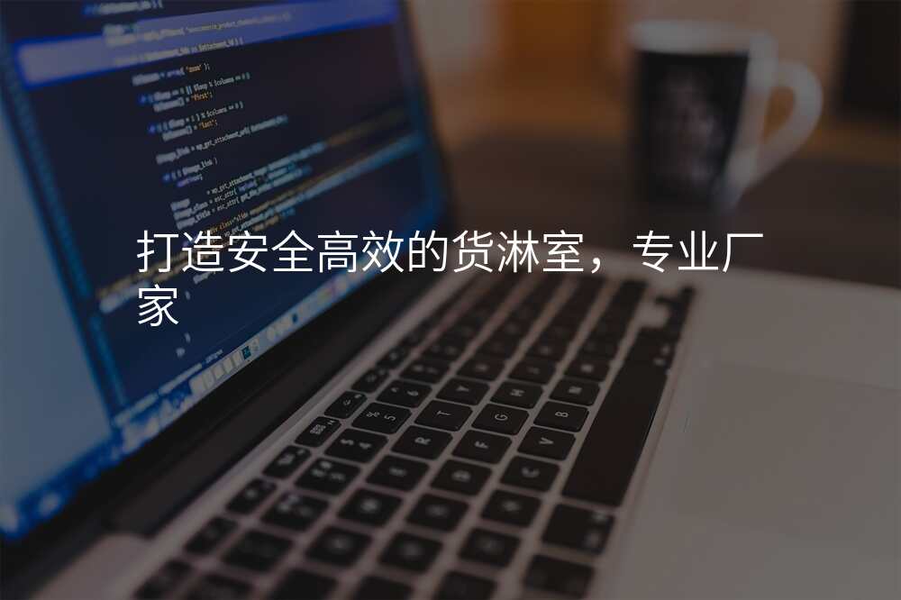 打造安全高效的货淋室,专业厂家