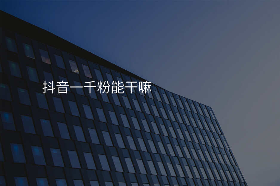 抖音一千粉能干嘛