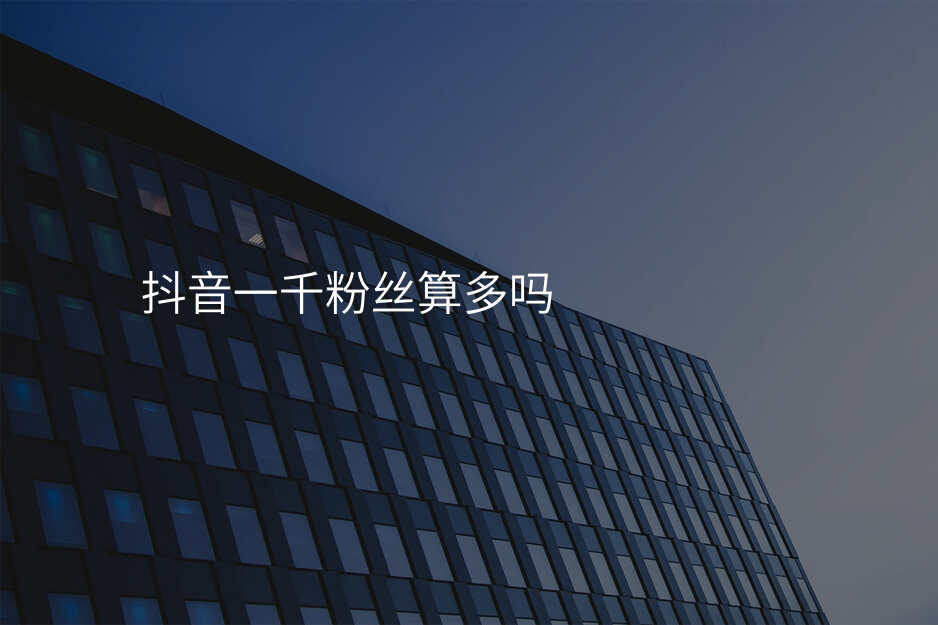 抖音一千粉丝算多吗