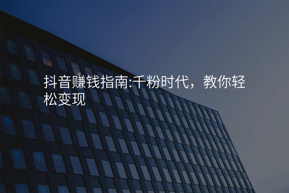 抖音赚钱指南:千粉时代,教你轻松变现