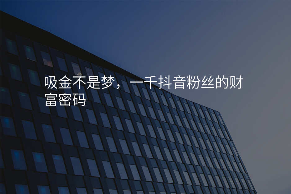 吸金不是梦,一千抖音粉丝的财富密码