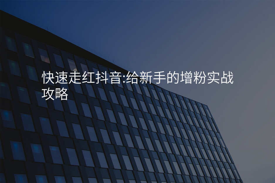 快速走红抖音:给新手的增粉实战攻略