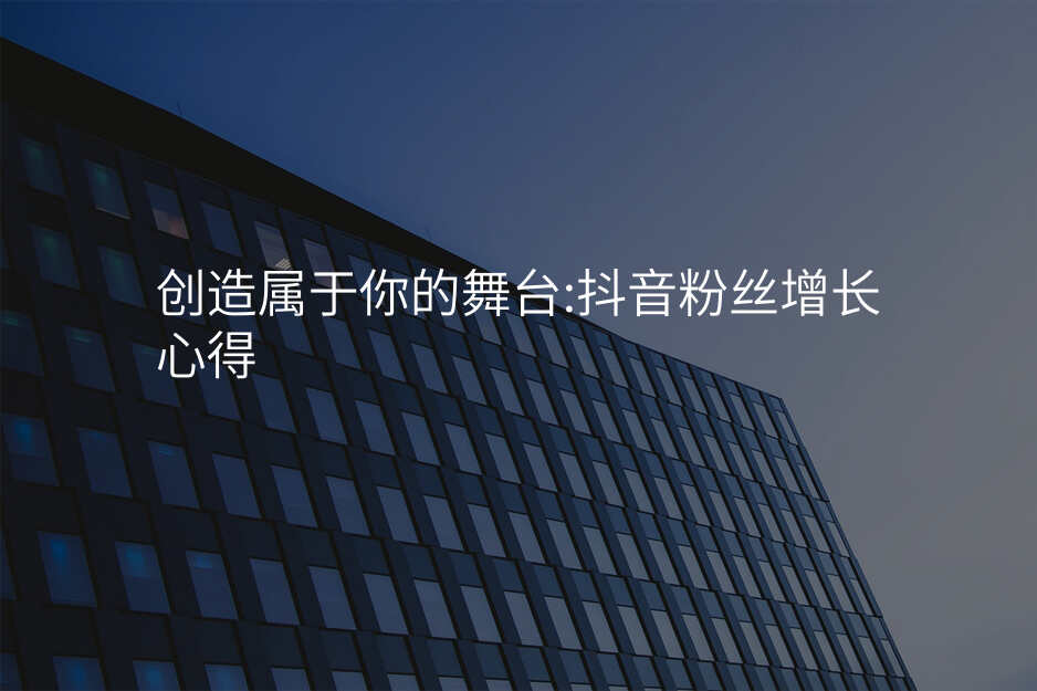 创造属于你的舞台:抖音粉丝增长心得
