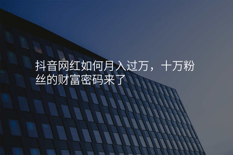 抖音网红如何月入过万,十万粉丝的财富密码来了