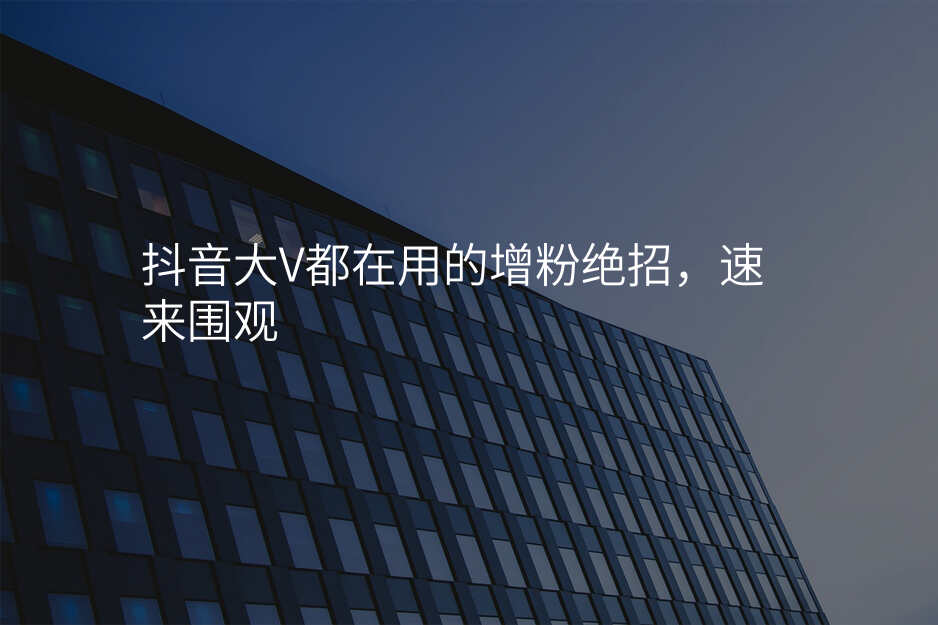 抖音大V都在用的增粉绝招,速来围观