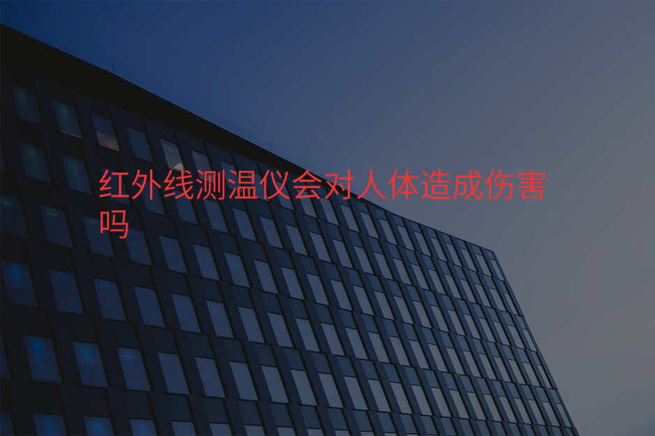 红外线测温仪会对人体造成伤害吗