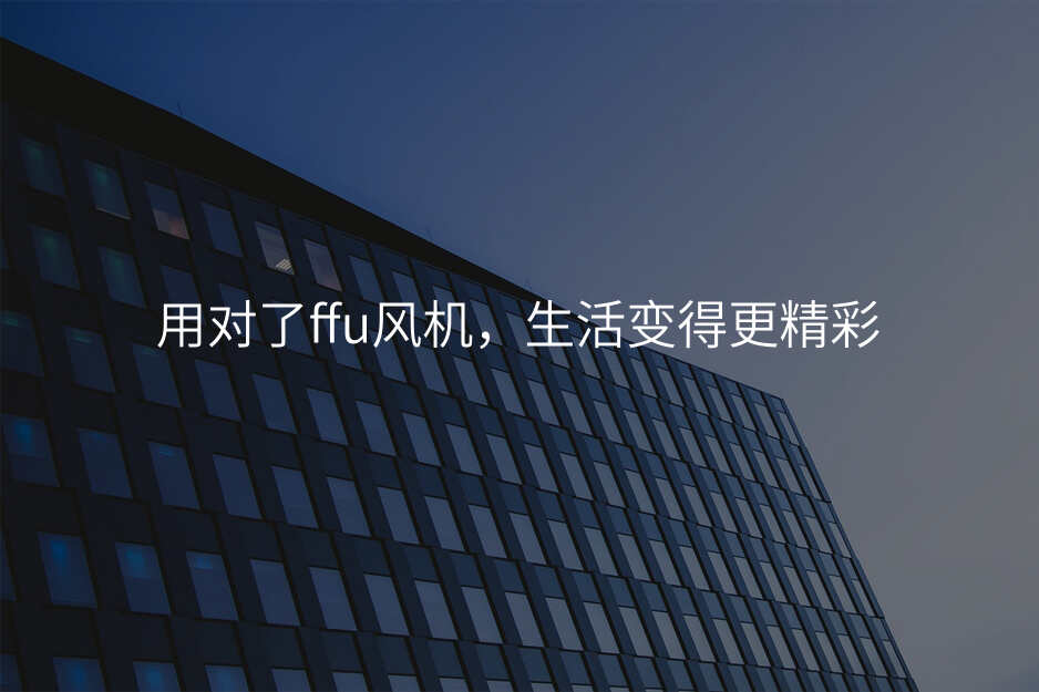 用对了ffu风机,生活变得更精彩