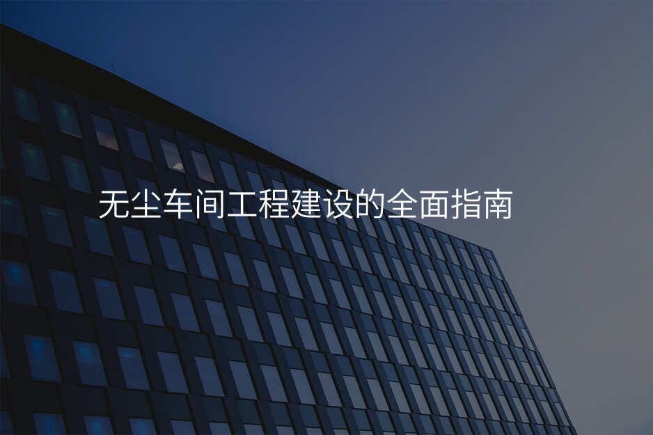 无尘车间工程建设的全面指南