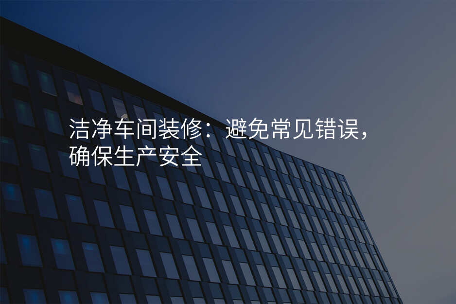 洁净车间装修:避免常见错误,确保生产安全