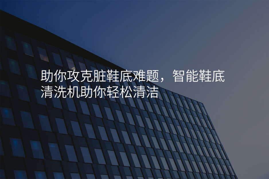 助你攻克脏鞋底难题,智能鞋底清洗机助你轻松清洁