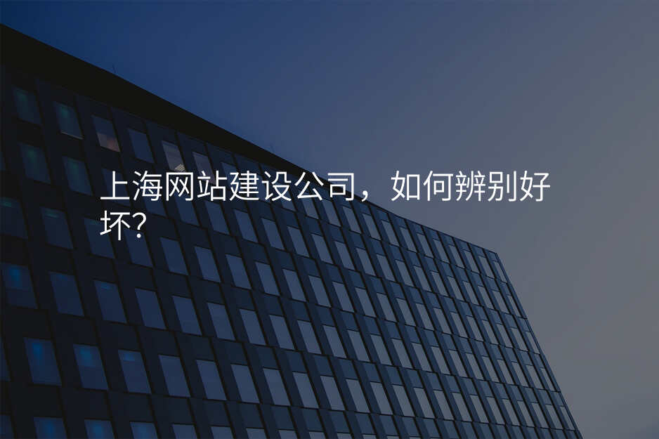 上海网站建设公司,如何辨别好坏?